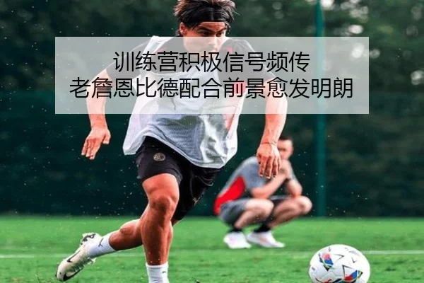 训练营积极信号频传 老詹恩比德配合前景愈发明朗